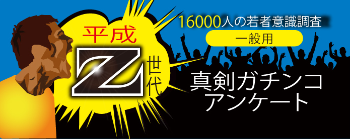 平成Z世代　16000人の若人意識調査　真剣ガチンコアンケート