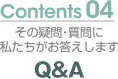 Contents04 その疑問・質問に私たちがお答えします　Q&A