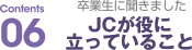 Contents06 卒業生に聞きました　JCが役に立っていること