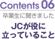 Contents06 卒業生に聞きました　JCが役に立っていること